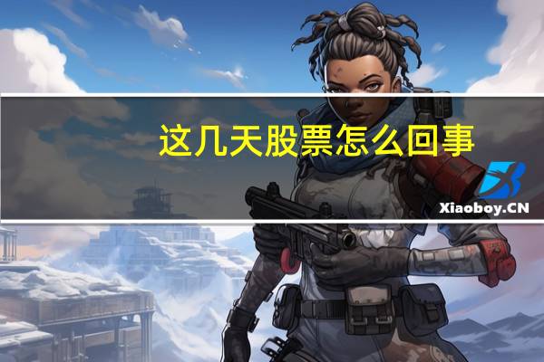 这几天股票怎么回事