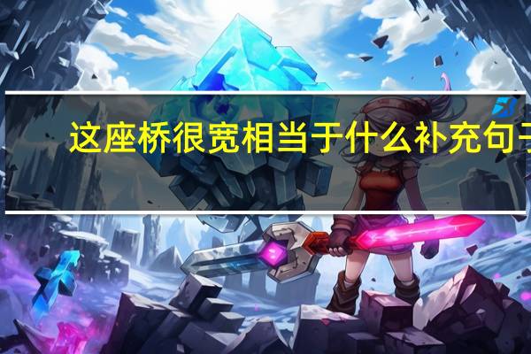 这座桥很宽相当于什么补充句子