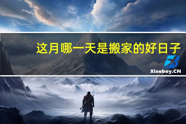 这月哪一天是搬家的好日子