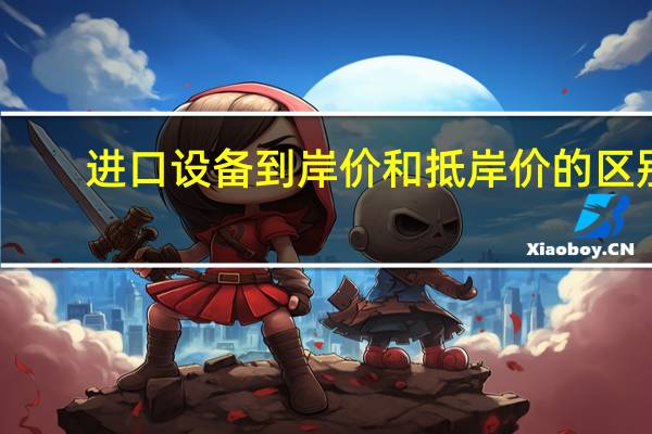 进口设备到岸价和抵岸价的区别