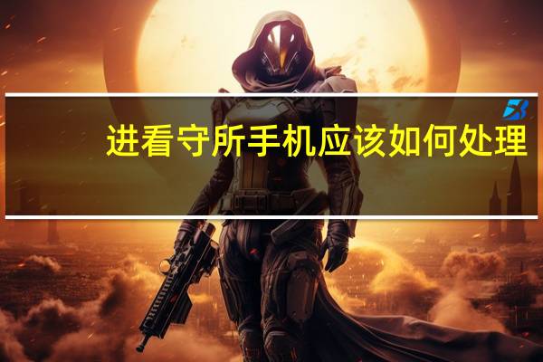 进看守所手机应该如何处理