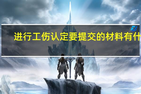 进行工伤认定要提交的材料有什么