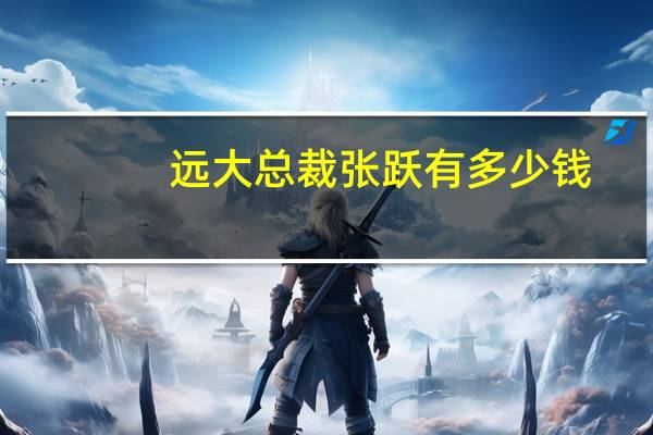 远大总裁张跃有多少钱