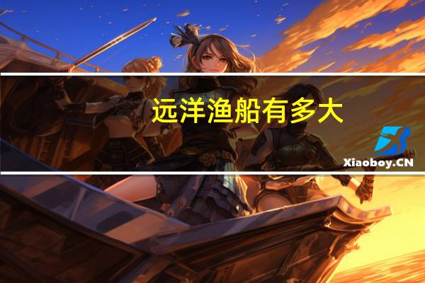 远洋渔船有多大