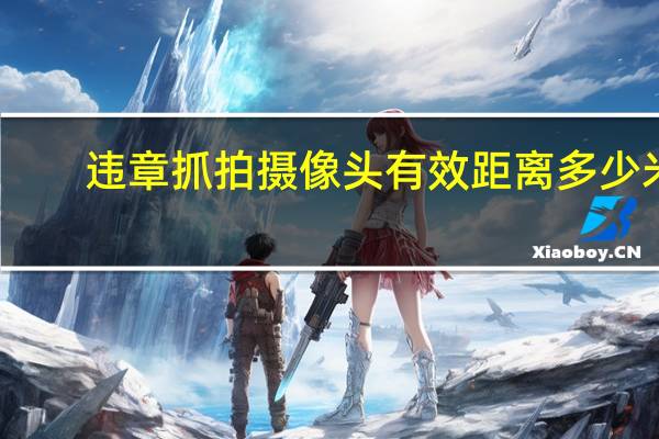 违章抓拍摄像头有效距离多少米