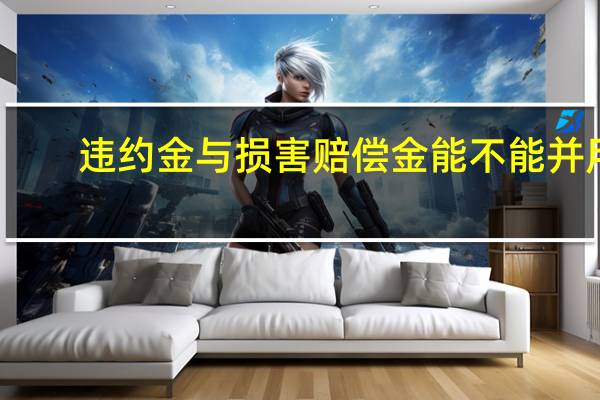 违约金与损害赔偿金能不能并用