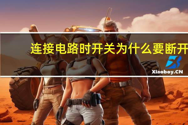 连接电路时开关为什么要断开
