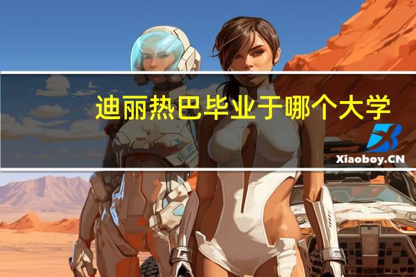 迪丽热巴毕业于哪个大学