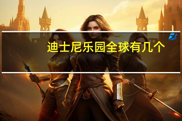 迪士尼乐园全球有几个