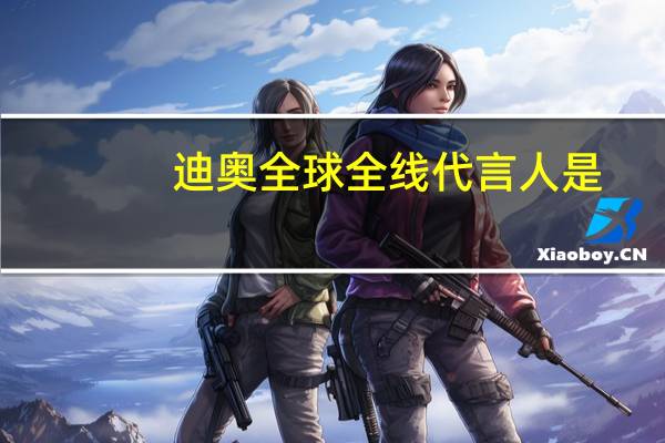迪奥全球全线代言人是