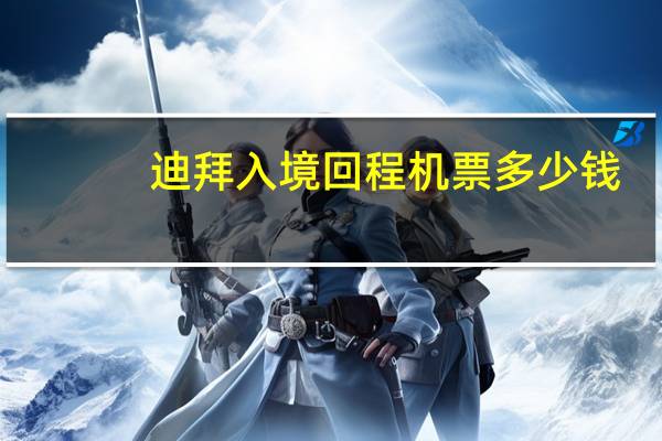 迪拜入境回程机票多少钱