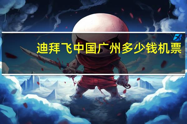 迪拜飞中国广州多少钱机票
