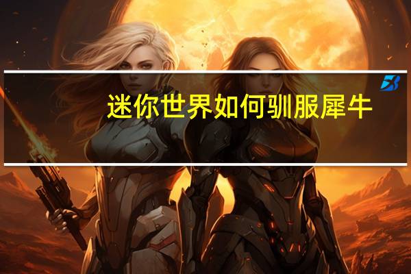 迷你世界如何驯服犀牛