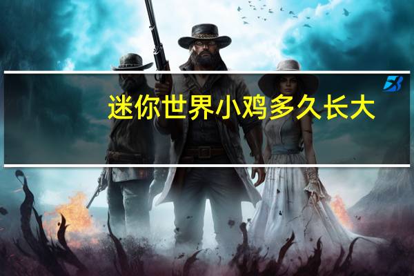 迷你世界小鸡多久长大