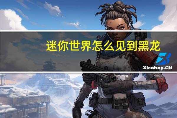 迷你世界怎么见到黑龙