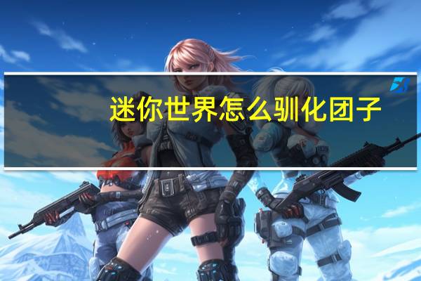 迷你世界怎么驯化团子