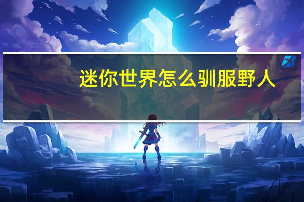 迷你世界怎么驯服野人