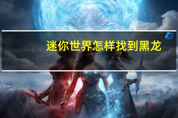 迷你世界怎样找到黑龙