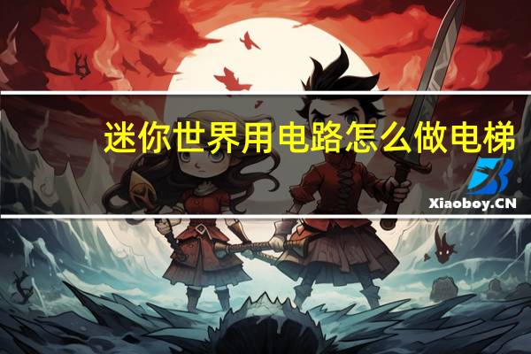 迷你世界用电路怎么做电梯