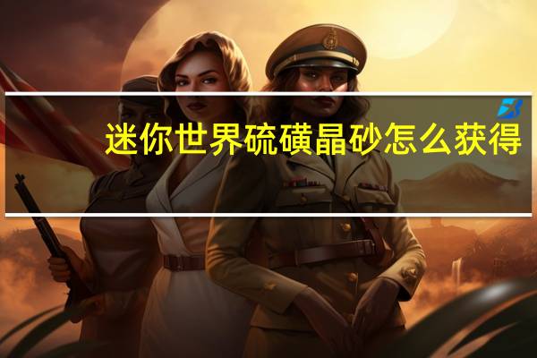 迷你世界硫磺晶砂怎么获得