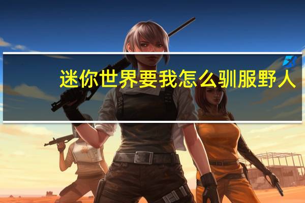 迷你世界要我怎么驯服野人
