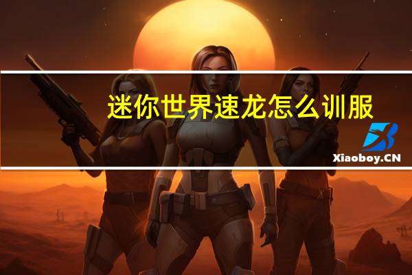 迷你世界速龙怎么训服