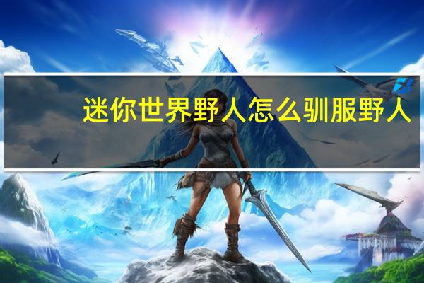迷你世界野人怎么驯服野人