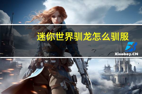 迷你世界驯龙怎么驯服