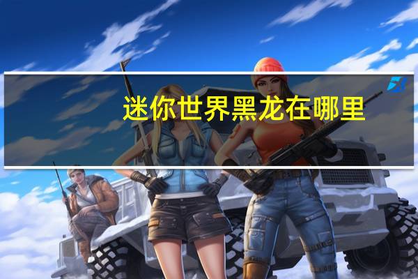 迷你世界黑龙在哪里