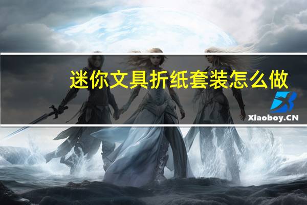 迷你文具折纸套装怎么做