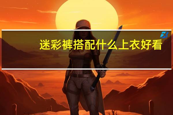 迷彩裤搭配什么上衣好看