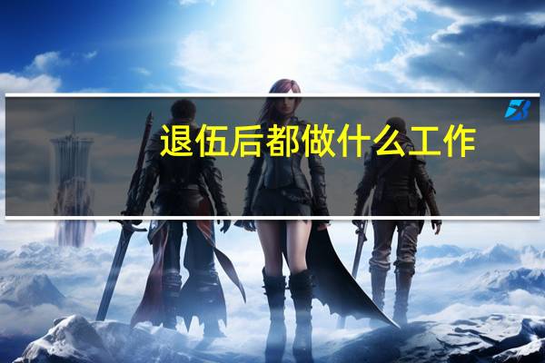退伍后都做什么工作