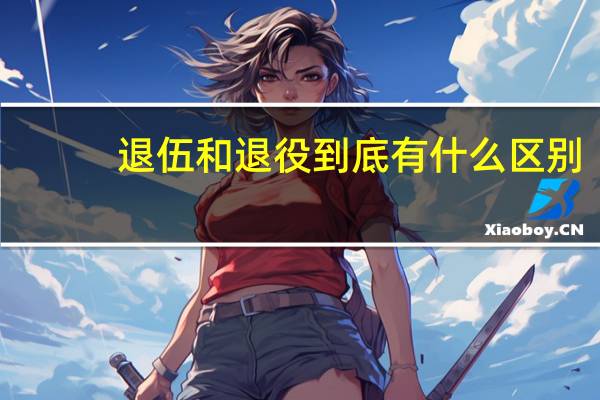 退伍和退役到底有什么區(qū)別