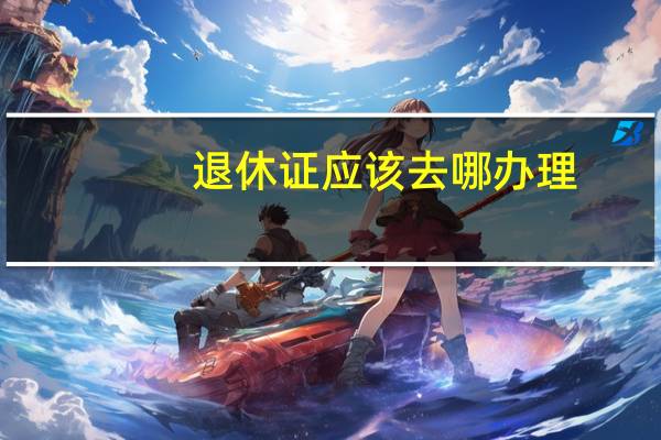 退休证应该去哪办理