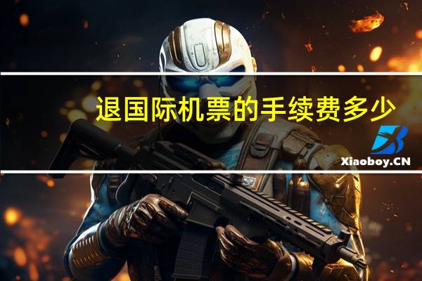 退国际机票的手续费多少