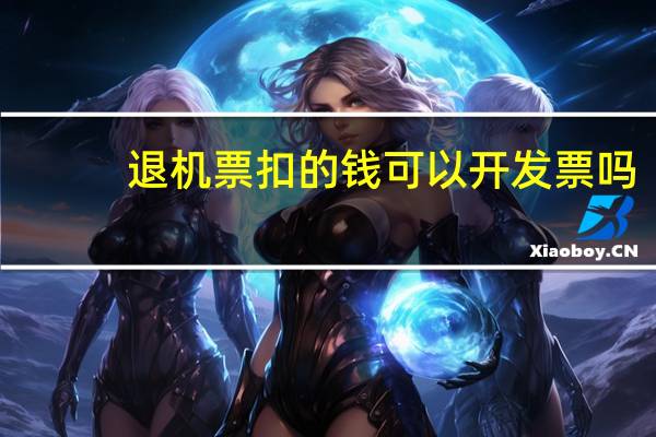 退机票扣的钱可以开发票吗