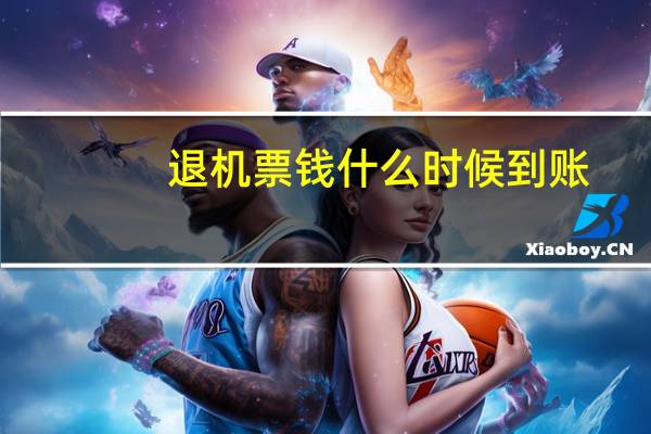 退机票钱什么时候到账