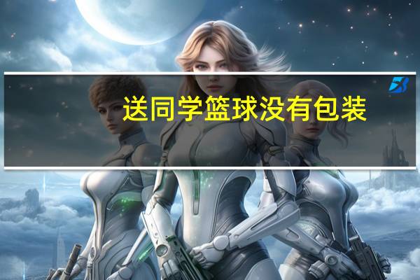 送同学篮球没有包装