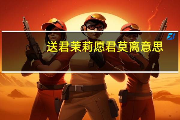 送君茉莉愿君莫离意思