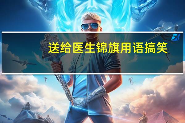 送给医生锦旗用语搞笑