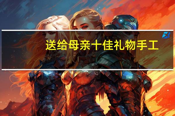 送给母亲十佳礼物手工