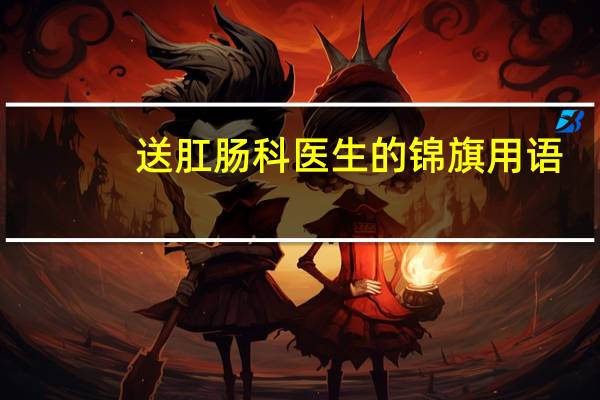 送肛肠科医生的锦旗用语