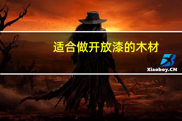 适合做开放漆的木材