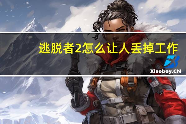 逃脱者2怎么让人丢掉工作