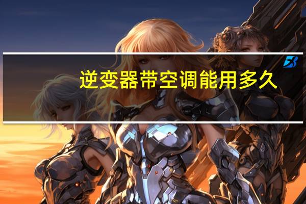 逆变器带空调能用多久
