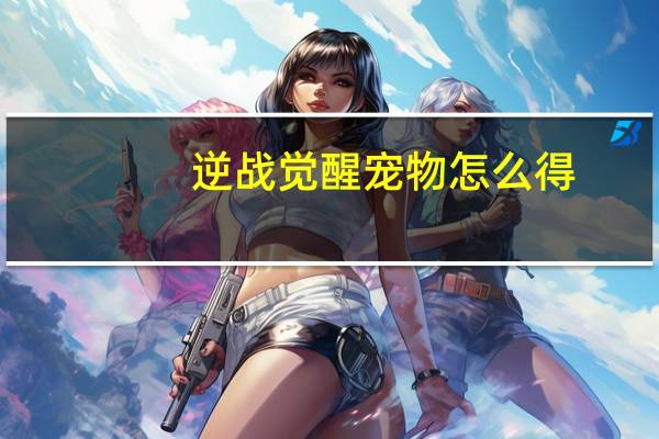 逆战觉醒宠物怎么得