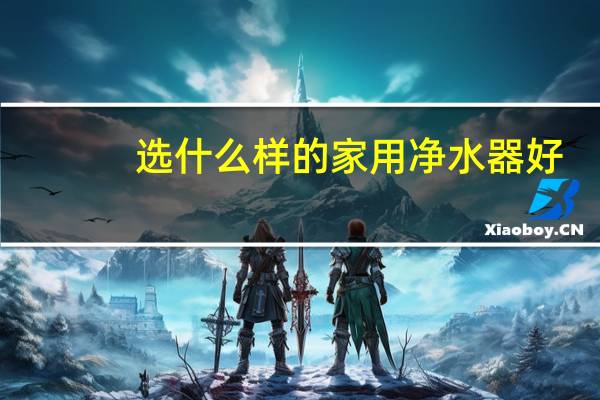 选什么样的家用净水器好