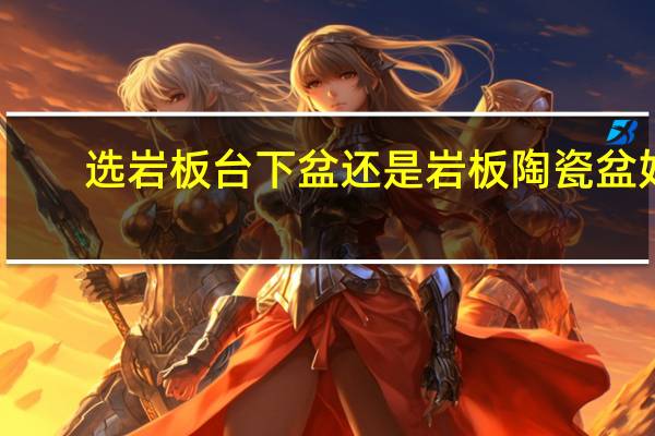 选岩板台下盆还是岩板陶瓷盆好