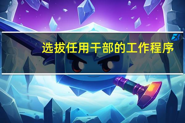选拔任用干部的工作程序