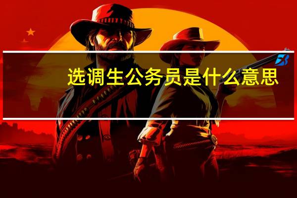 选调生公务员是什么意思